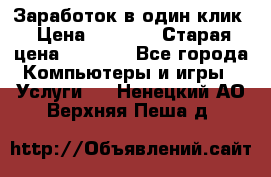 Заработок в один клик › Цена ­ 1 000 › Старая цена ­ 1 000 - Все города Компьютеры и игры » Услуги   . Ненецкий АО,Верхняя Пеша д.